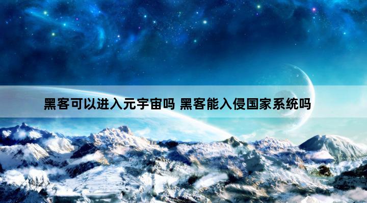 黑客可以进入元宇宙吗 黑客能入侵国家系统吗